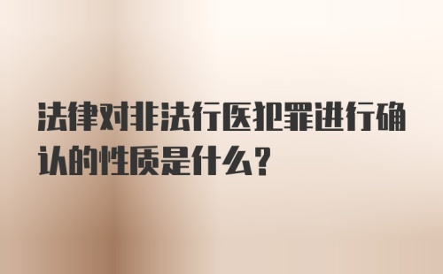 法律对非法行医犯罪进行确认的性质是什么？