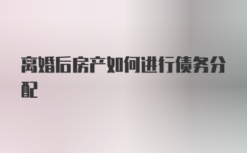 离婚后房产如何进行债务分配