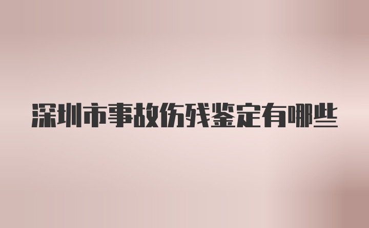 深圳市事故伤残鉴定有哪些