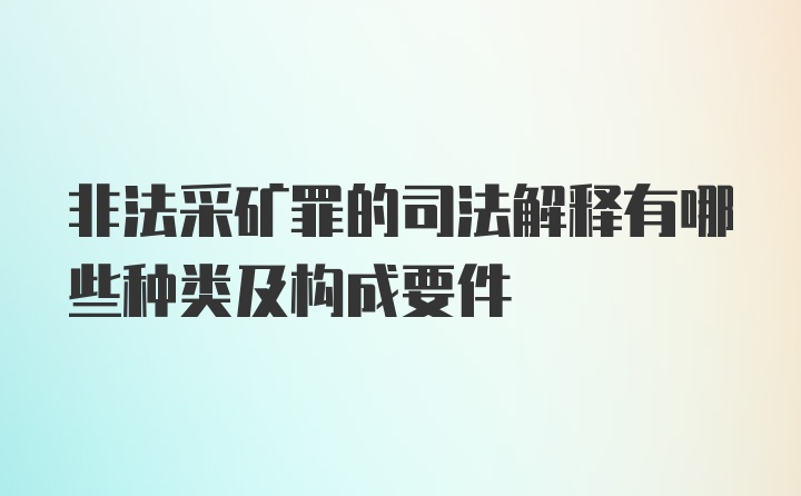 非法采矿罪的司法解释有哪些种类及构成要件