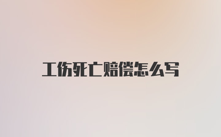 工伤死亡赔偿怎么写