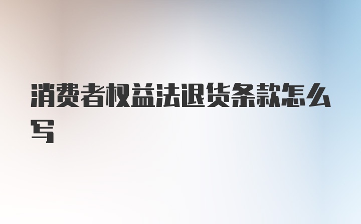 消费者权益法退货条款怎么写