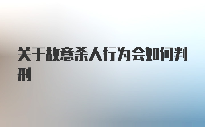 关于故意杀人行为会如何判刑