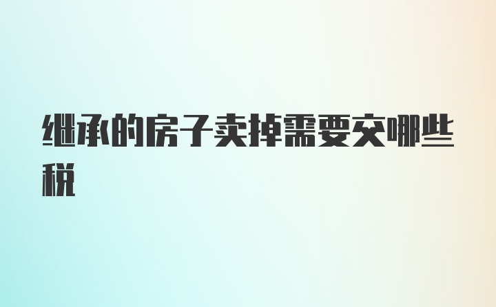 继承的房子卖掉需要交哪些税