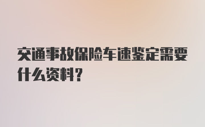 交通事故保险车速鉴定需要什么资料？