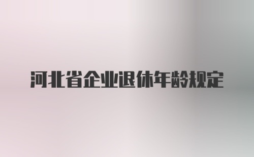 河北省企业退休年龄规定