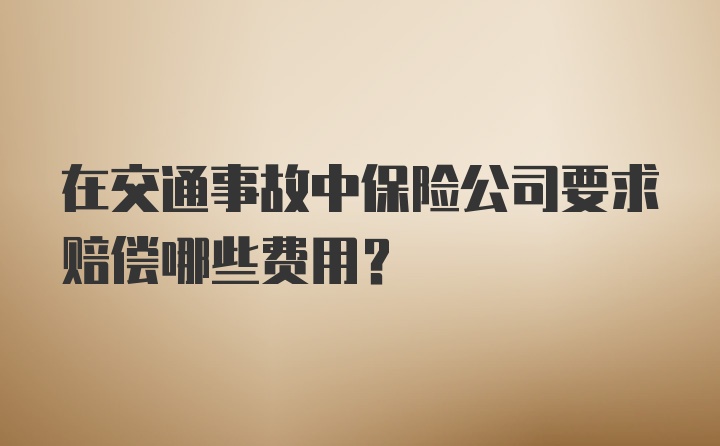 在交通事故中保险公司要求赔偿哪些费用？