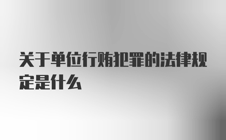 关于单位行贿犯罪的法律规定是什么