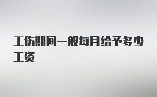 工伤期间一般每月给予多少工资