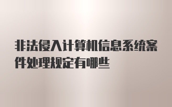 非法侵入计算机信息系统案件处理规定有哪些