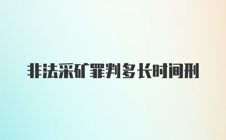 非法采矿罪判多长时间刑