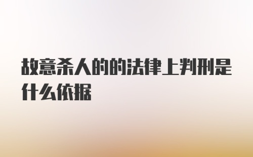 故意杀人的的法律上判刑是什么依据