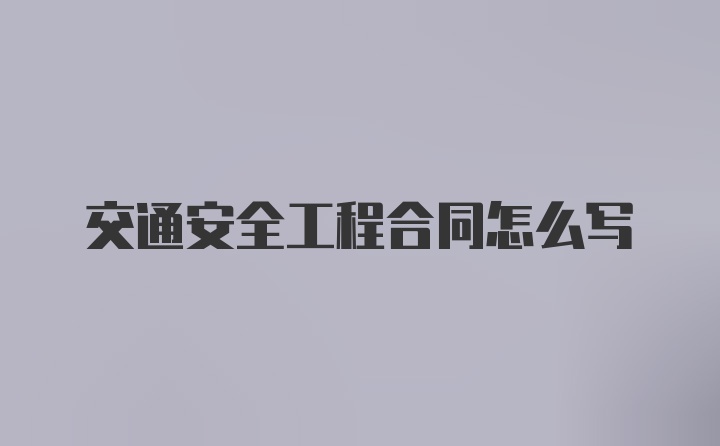 交通安全工程合同怎么写