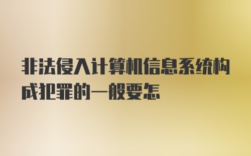 非法侵入计算机信息系统构成犯罪的一般要怎