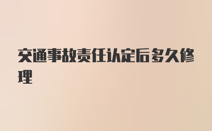 交通事故责任认定后多久修理