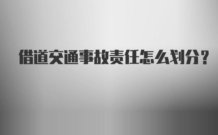 借道交通事故责任怎么划分？