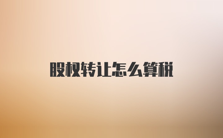 股权转让怎么算税