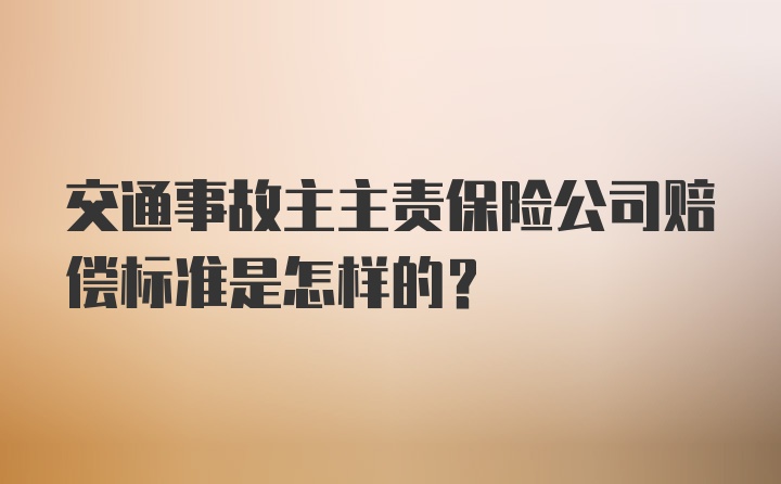 交通事故主主责保险公司赔偿标准是怎样的？