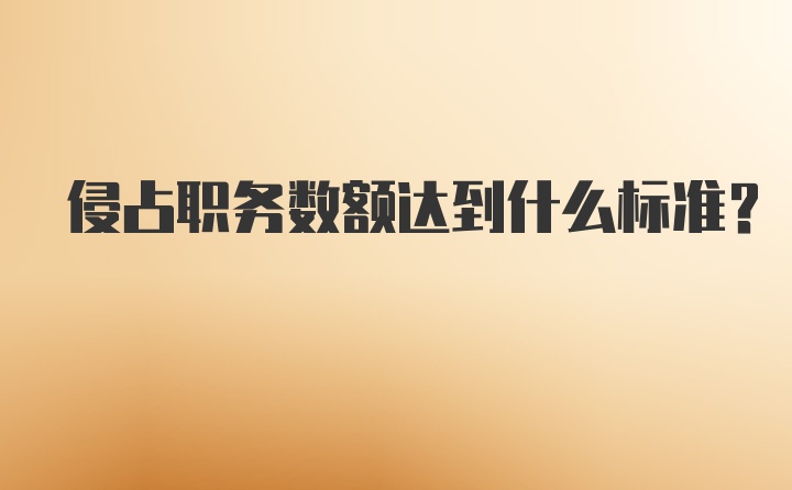 侵占职务数额达到什么标准？