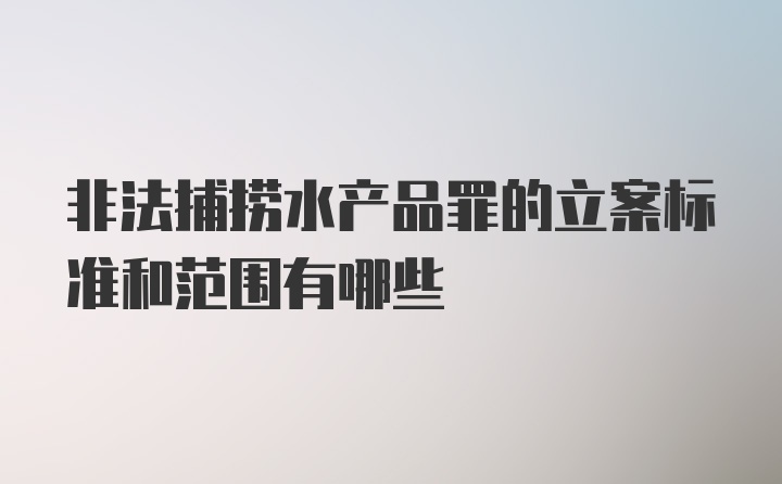 非法捕捞水产品罪的立案标准和范围有哪些