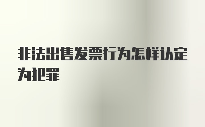 非法出售发票行为怎样认定为犯罪