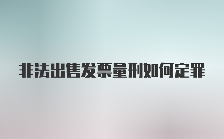 非法出售发票量刑如何定罪