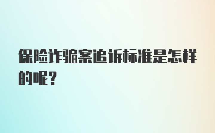 保险诈骗案追诉标准是怎样的呢？