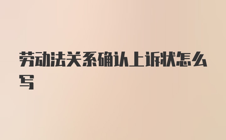 劳动法关系确认上诉状怎么写