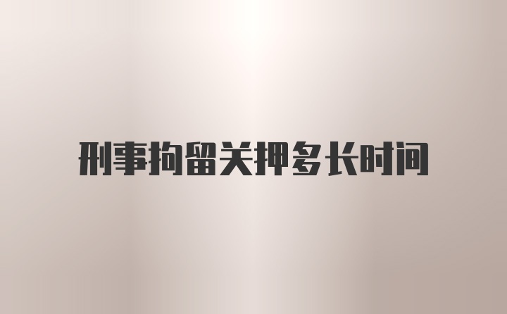 刑事拘留关押多长时间
