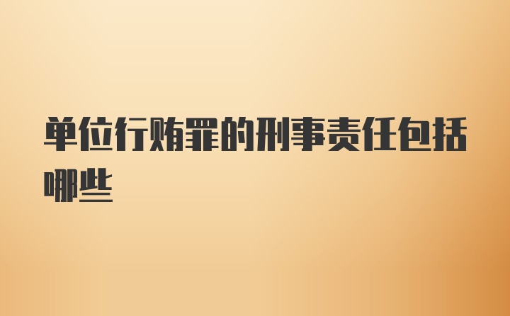 单位行贿罪的刑事责任包括哪些