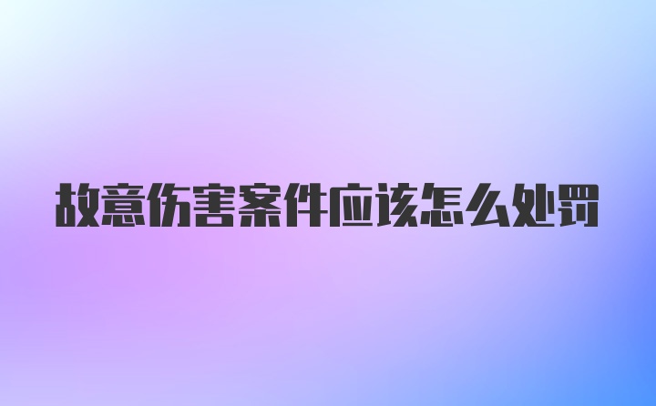 故意伤害案件应该怎么处罚