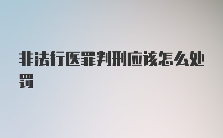 非法行医罪判刑应该怎么处罚