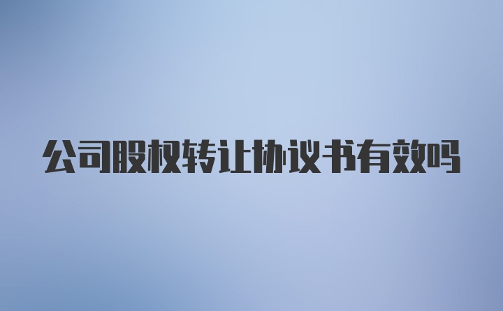 公司股权转让协议书有效吗