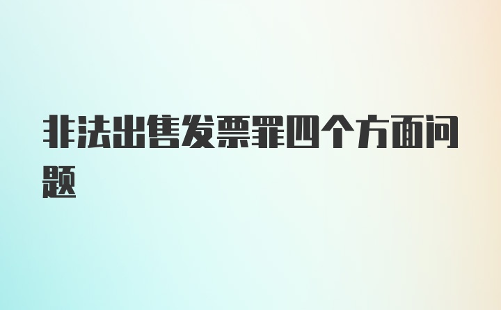 非法出售发票罪四个方面问题