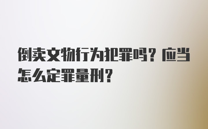 倒卖文物行为犯罪吗？应当怎么定罪量刑？