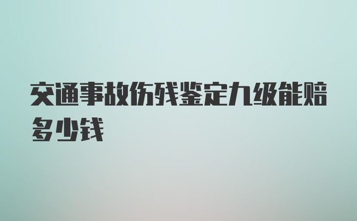 交通事故伤残鉴定九级能赔多少钱