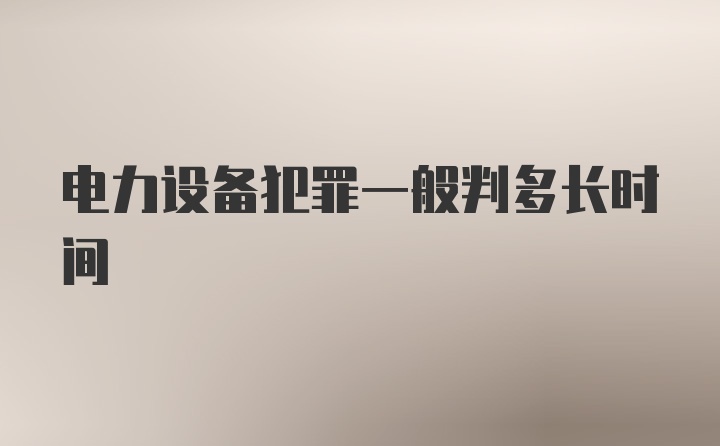 电力设备犯罪一般判多长时间
