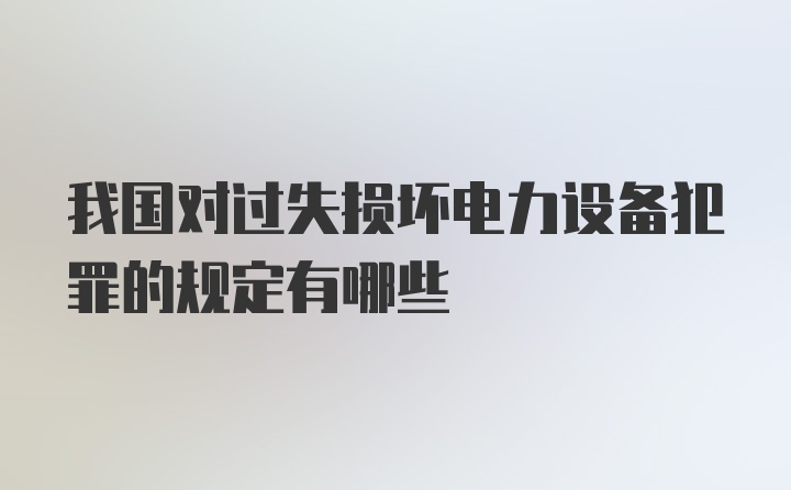 我国对过失损坏电力设备犯罪的规定有哪些