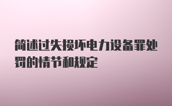 简述过失损坏电力设备罪处罚的情节和规定