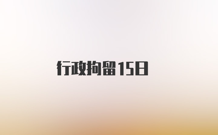 行政拘留15日