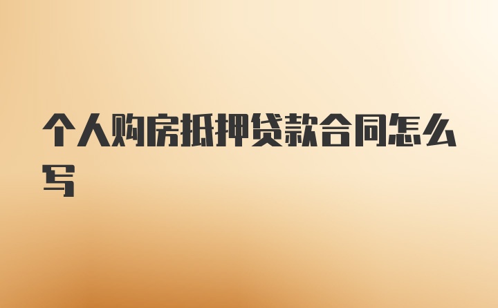 个人购房抵押贷款合同怎么写
