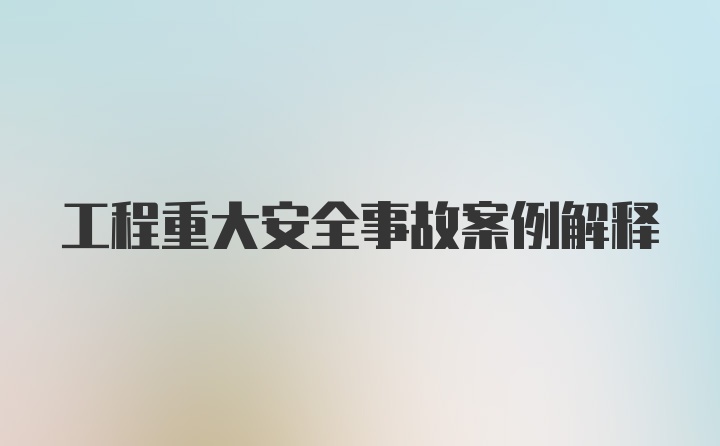 工程重大安全事故案例解释