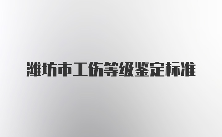 潍坊市工伤等级鉴定标准