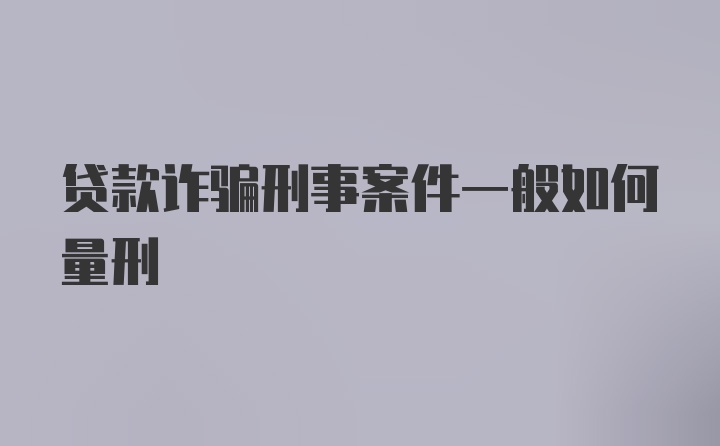 贷款诈骗刑事案件一般如何量刑