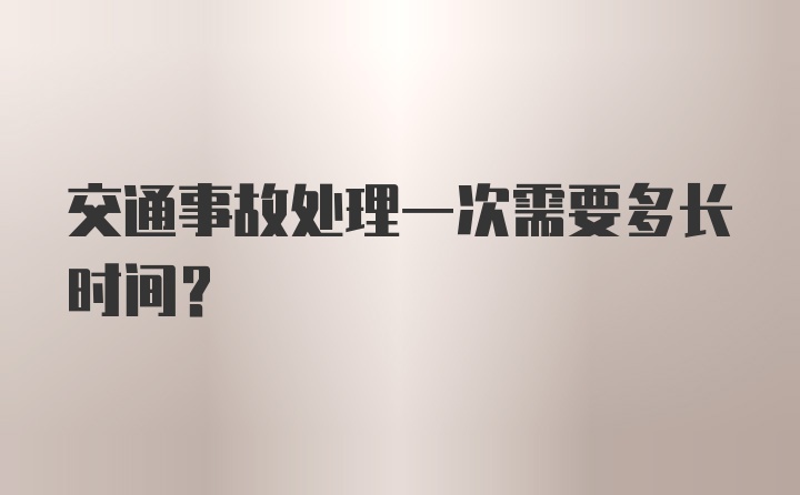 交通事故处理一次需要多长时间？