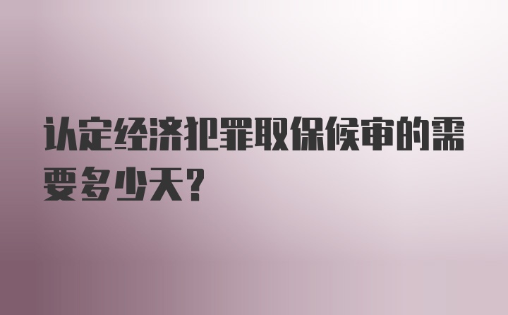 认定经济犯罪取保候审的需要多少天？