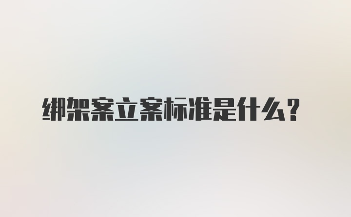 绑架案立案标准是什么？