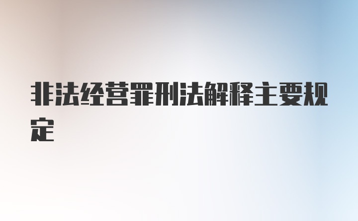 非法经营罪刑法解释主要规定