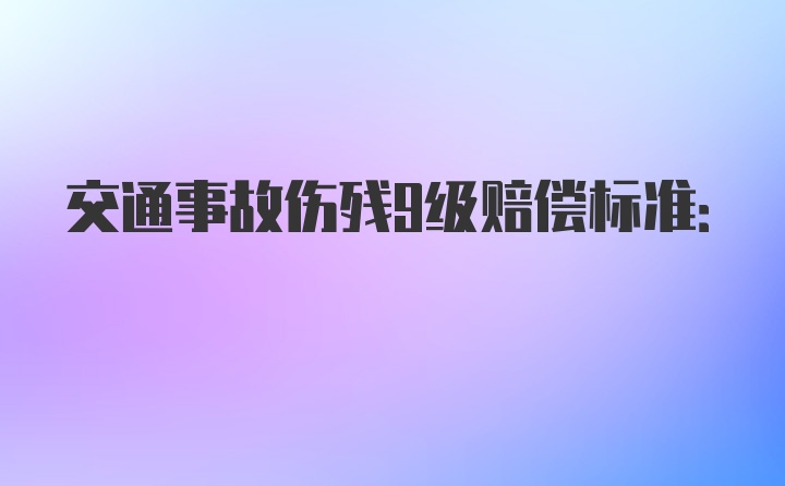 交通事故伤残9级赔偿标准: