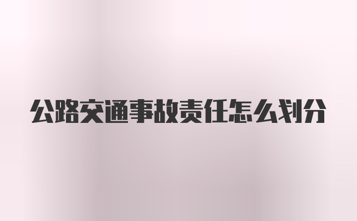 公路交通事故责任怎么划分